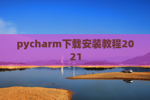 pycharm下载安装教程2021 pycharm下载安装教程2021